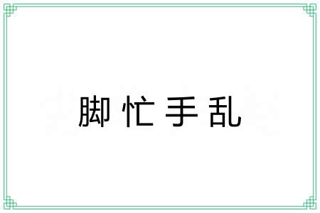 脚忙手乱 脚忙手乱