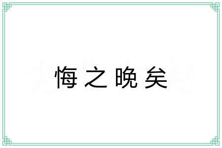 悔之晚矣 悔之晚矣